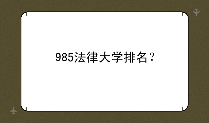 985法律大学排名？