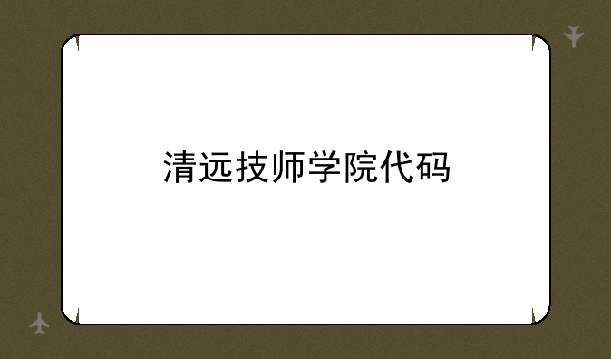 清远技师学院代码