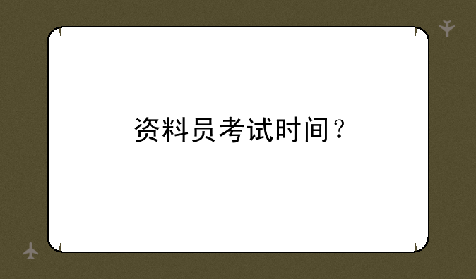 资料员考试时间？