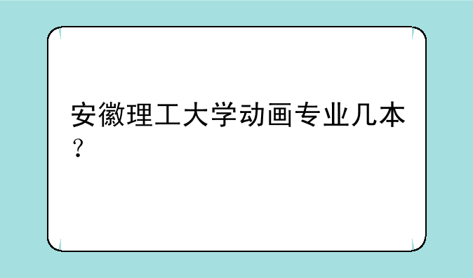 安徽理工大学动画专业几本？