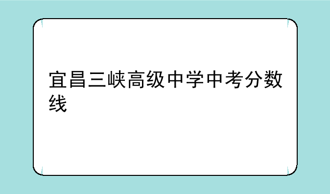 宜昌三峡高级中学中考分数线