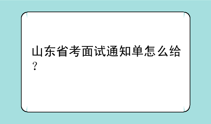 山东省考面试通知单怎么给？