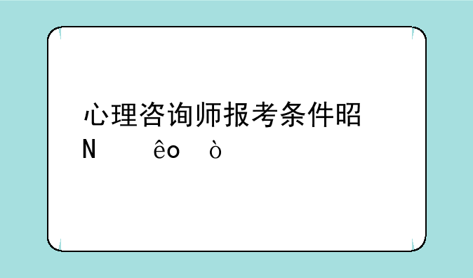 心理咨询师报考条件是哪些？