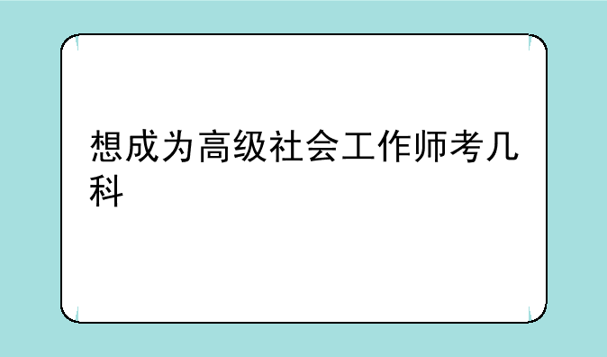 想成为高级社会工作师考几科
