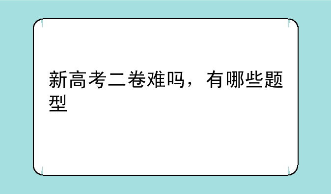 新高考二卷难吗，有哪些题型