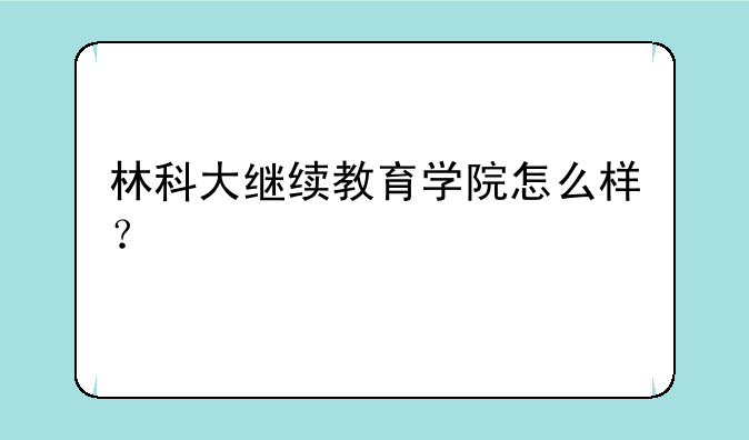 林科大继续教育学院怎么样？