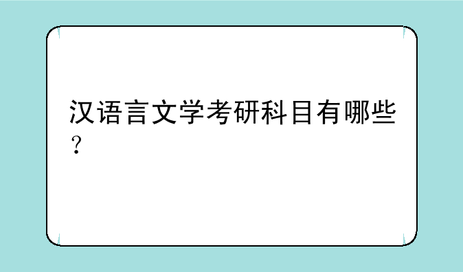汉语言文学考研科目有哪些？