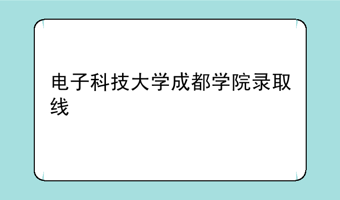 电子科技大学成都学院录取线