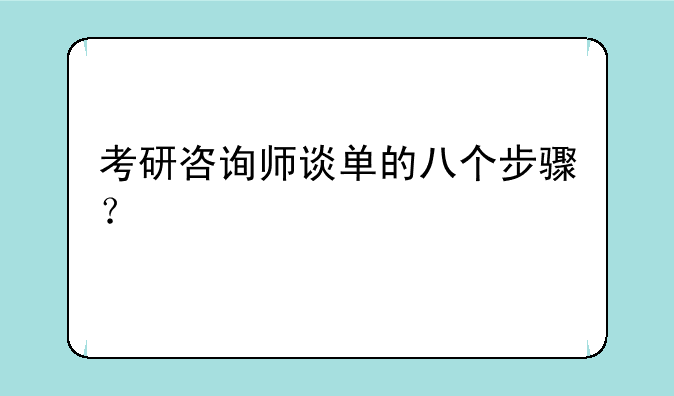 考研咨询师谈单的八个步骤？