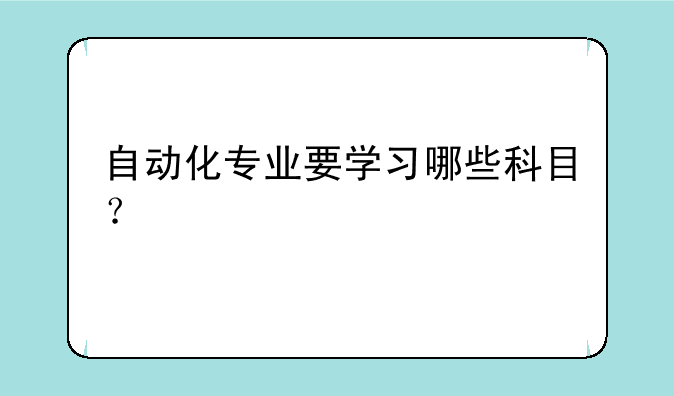 自动化专业要学习哪些科目？