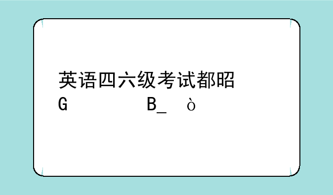英语四六级考试都是网考吗？