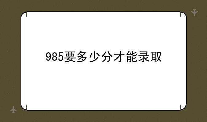 985要多少分才能录取
