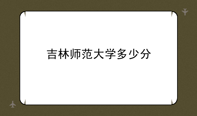 吉林师范大学多少分