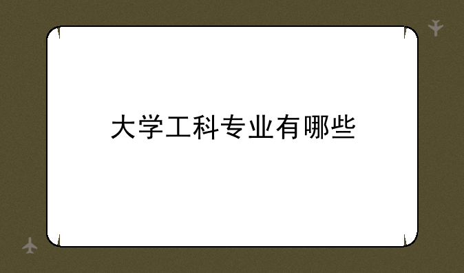 大学工科专业有哪些