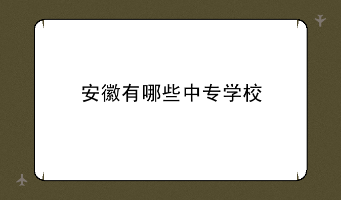 安徽有哪些中专学校