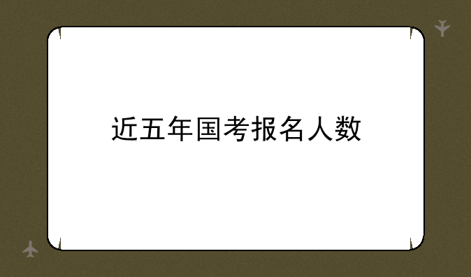 近五年国考报名人数