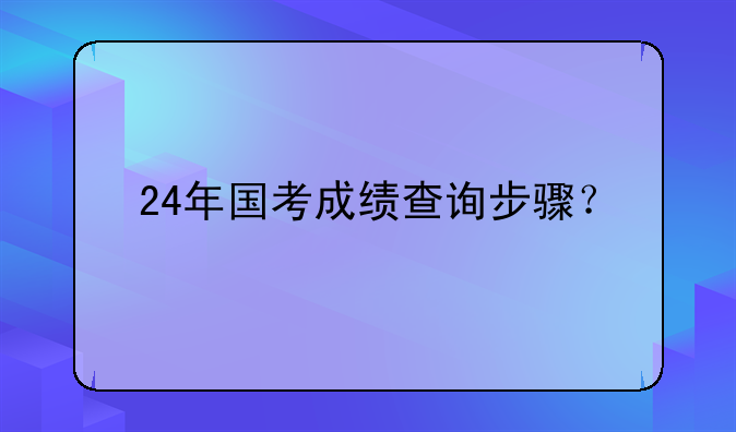 24年国考成绩查询步骤？