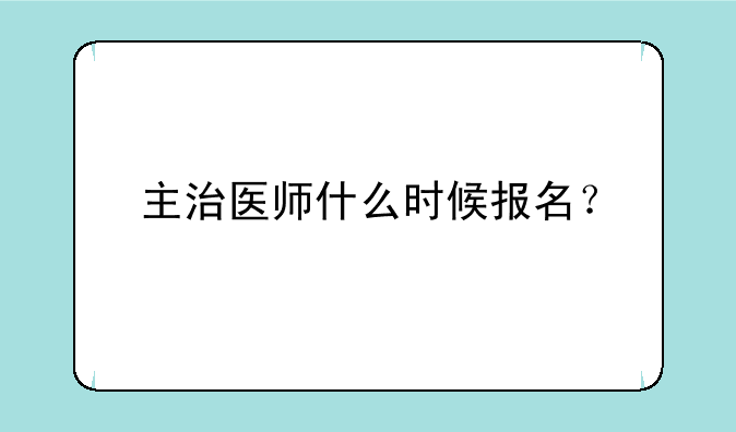 主治医师什么时候报名？