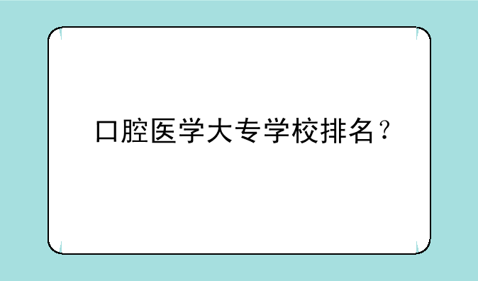 口腔医学大专学校排名？