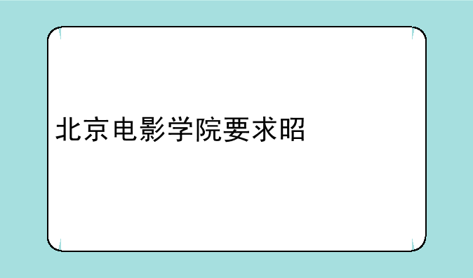 北京电影学院要求是什么
