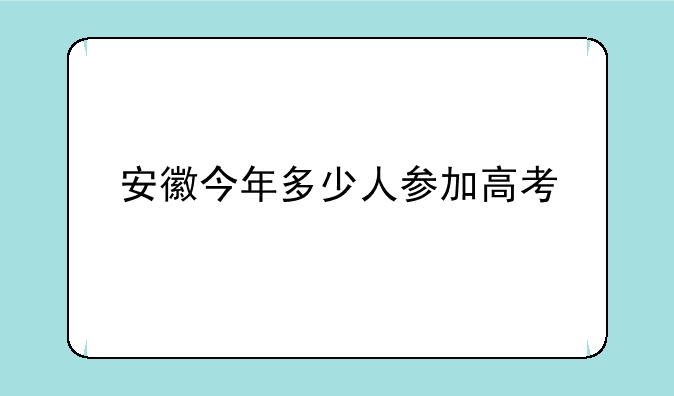 安徽今年多少人参加高考