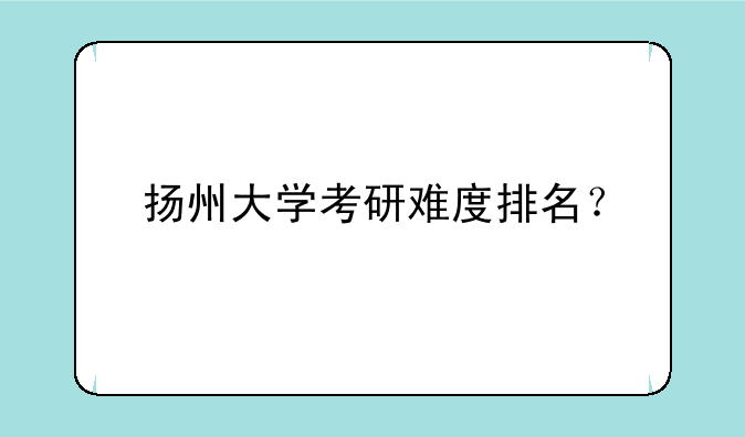 扬州大学考研难度排名？