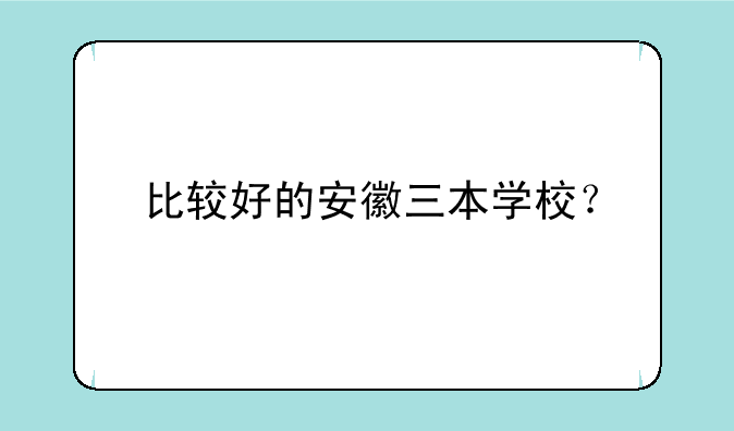 比较好的安徽三本学校？