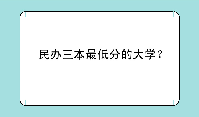 民办三本最低分的大学？