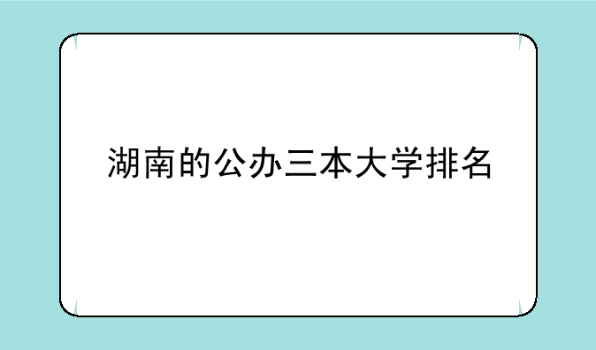 湖南的公办三本大学排名