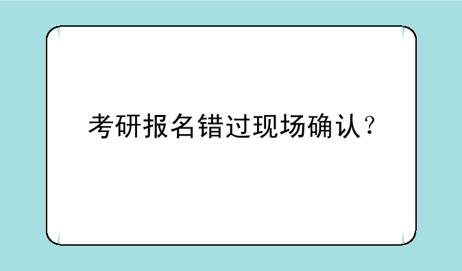 考研报名错过现场确认？