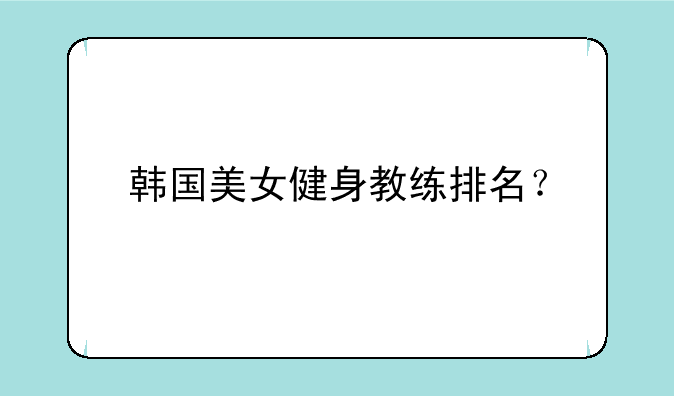 韩国美女健身教练排名？