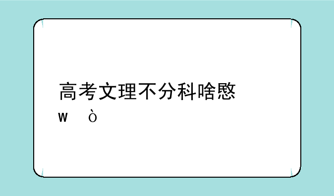 高考文理不分科啥意思？