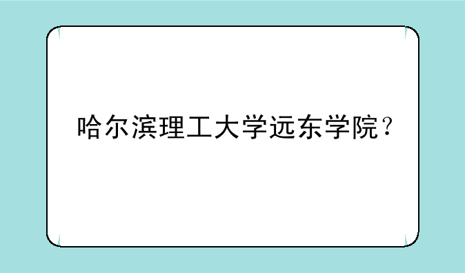 哈尔滨理工大学远东学院？