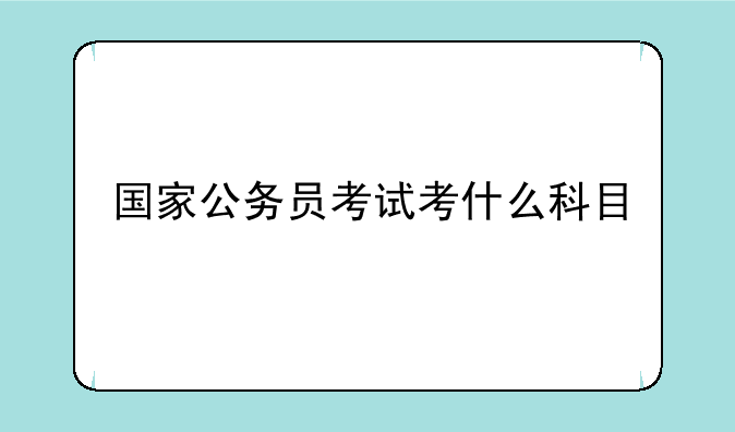 国家公务员考试考什么科目