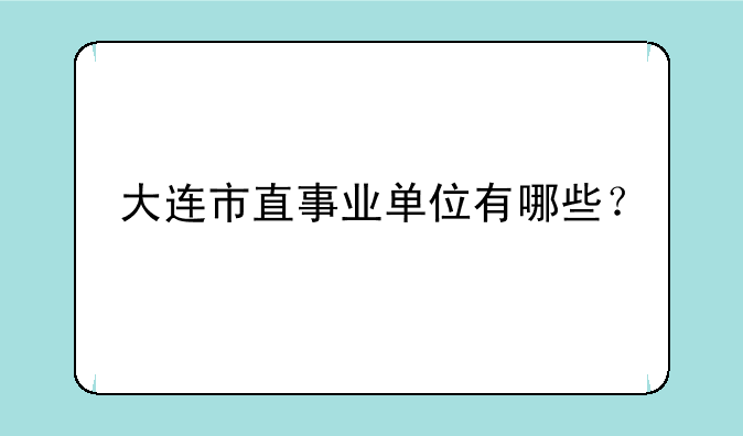 大连市直事业单位有哪些？