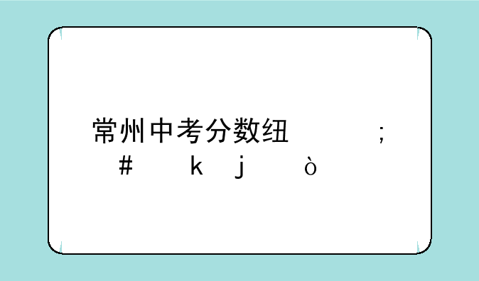 常州中考分数线怎么定的？