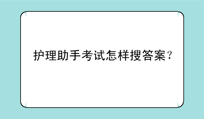 护理助手考试怎样搜答案？