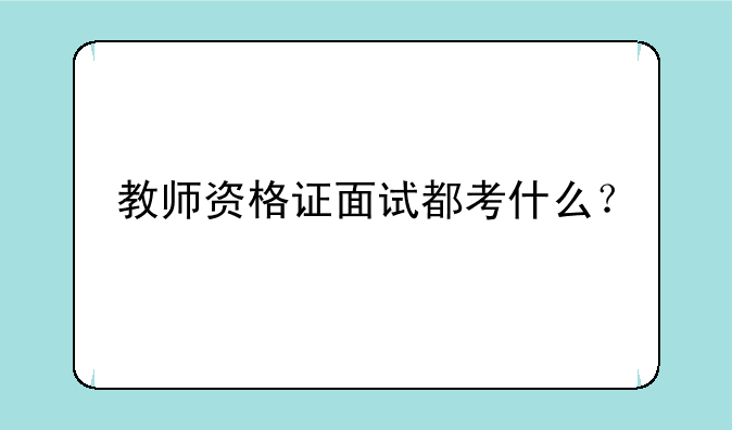 教师资格证面试都考什么？