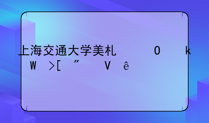 上海交通大学美术专业录取分数线