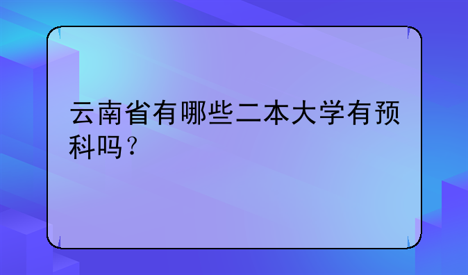 云南省有哪些二本大学有预科吗？