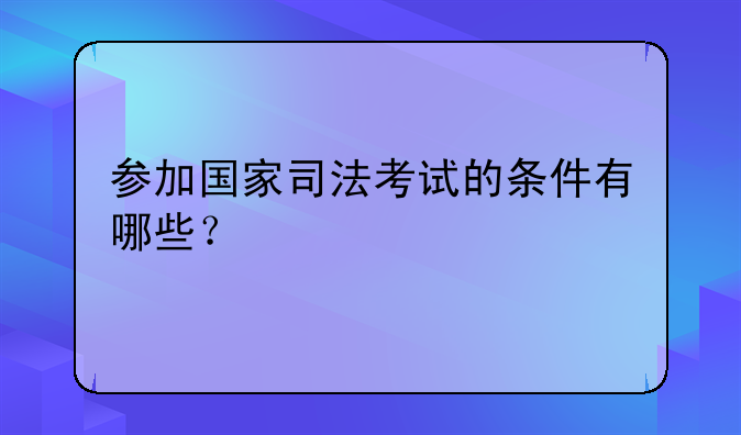 参加国家司法考试的条件有哪些？