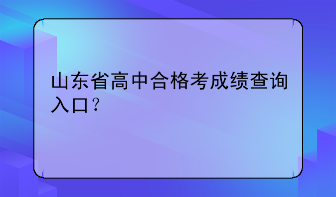 山东省高中合格考成绩查询入口？