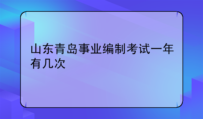 山东青岛事业编制考试一年有几次