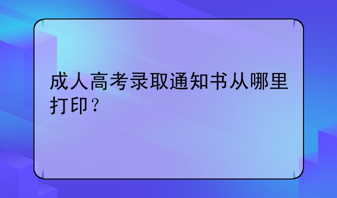 成人高考录取通知书从哪里打印？