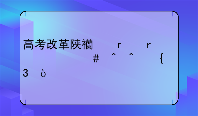 高考改革陕西省在什么时间实行？