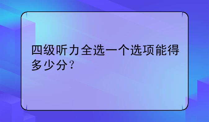 四级听力全选一个选项能得多少分？