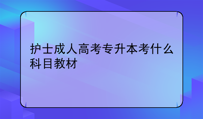 护士成人高考专升本考什么科目教材