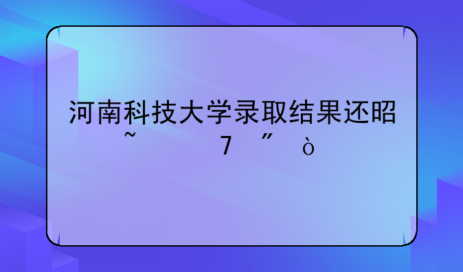 河南科技大学录取结果还是查不到？