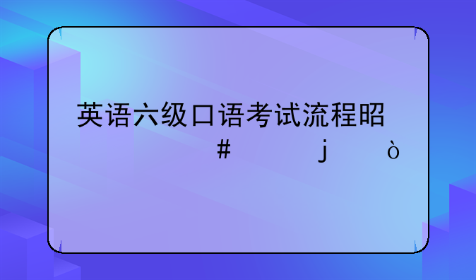 英语六级口语考试流程是什么样的？