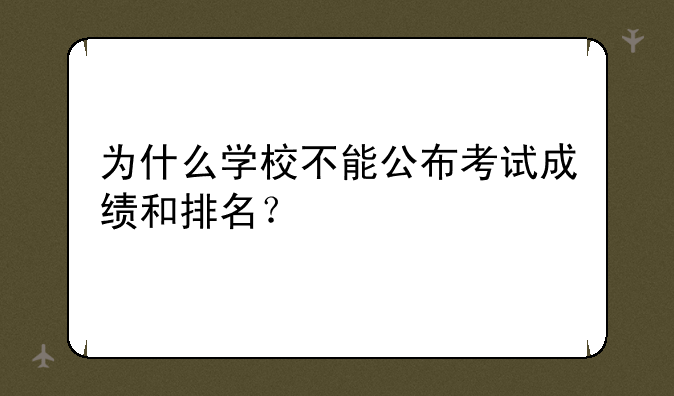为什么学校不能公布考试成绩和排名？